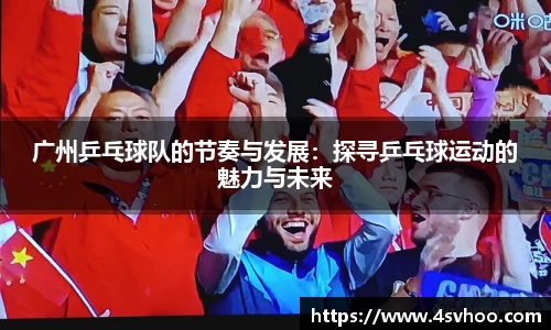 广州乒乓球队的节奏与发展：探寻乒乓球运动的魅力与未来