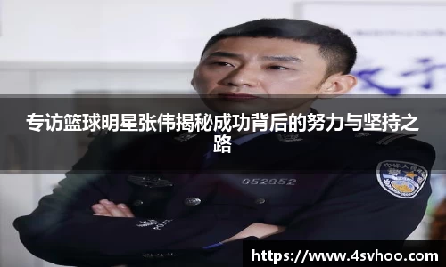 专访篮球明星张伟揭秘成功背后的努力与坚持之路
