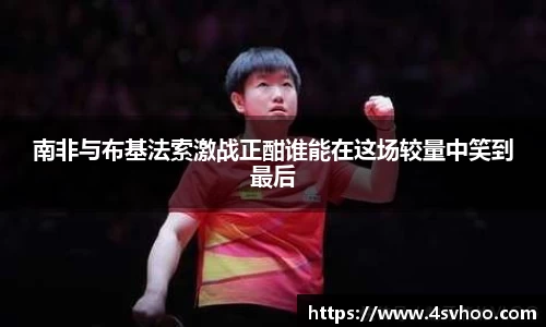 南非与布基法索激战正酣谁能在这场较量中笑到最后