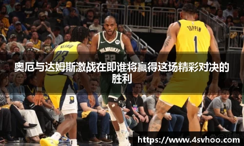 奥厄与达姆斯激战在即谁将赢得这场精彩对决的胜利